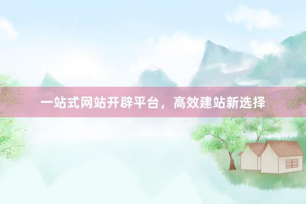 一站式网站开辟平台，高效建站新选择
