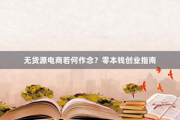无货源电商若何作念？零本钱创业指南