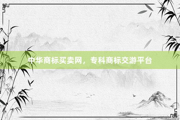 中华商标买卖网，专科商标交游平台