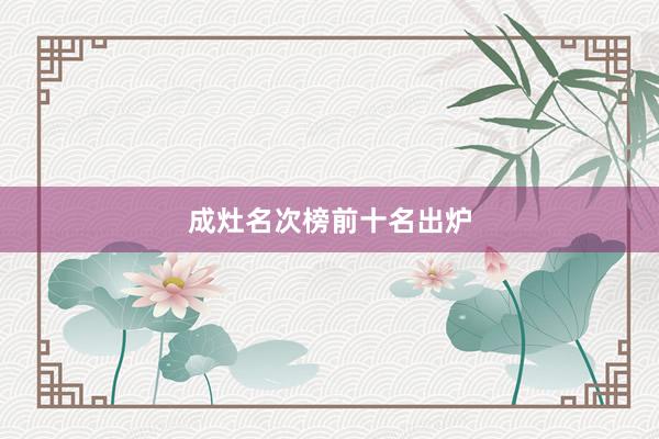 成灶名次榜前十名出炉