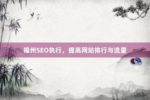 福州SEO执行，提高网站排行与流量