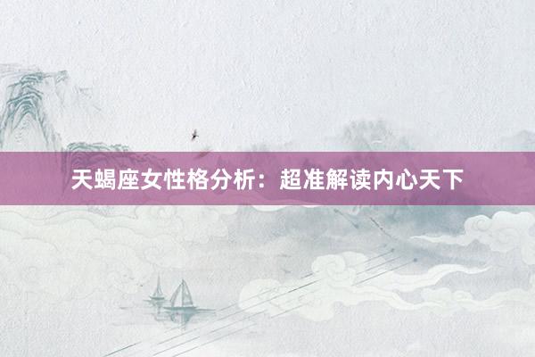 天蝎座女性格分析：超准解读内心天下
