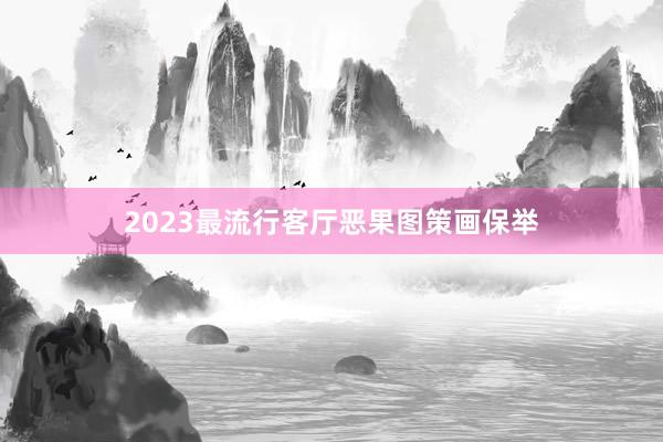 2023最流行客厅恶果图策画保举