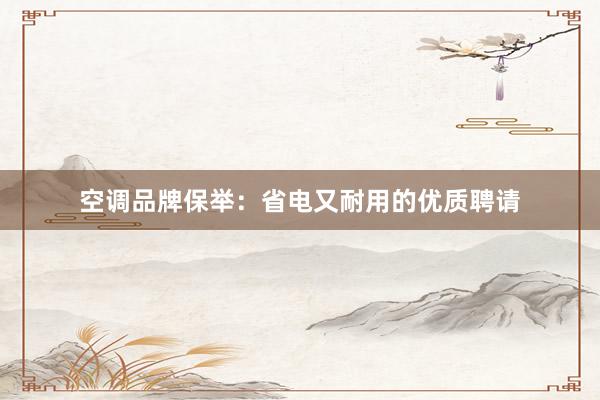 空调品牌保举：省电又耐用的优质聘请