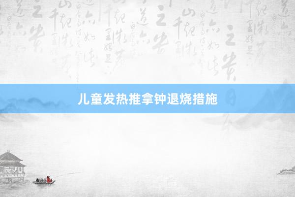儿童发热推拿钟退烧措施