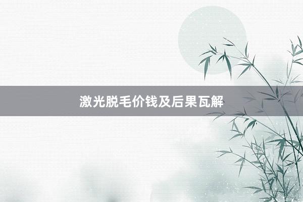 激光脱毛价钱及后果瓦解