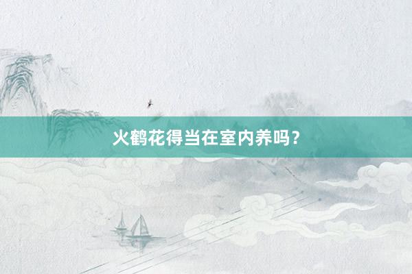 火鹤花得当在室内养吗？