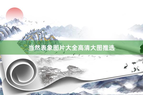 当然表象图片大全高清大图推选