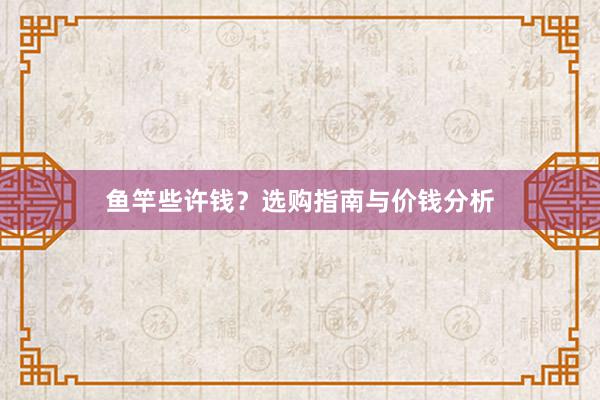 鱼竿些许钱？选购指南与价钱分析