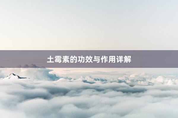 土霉素的功效与作用详解