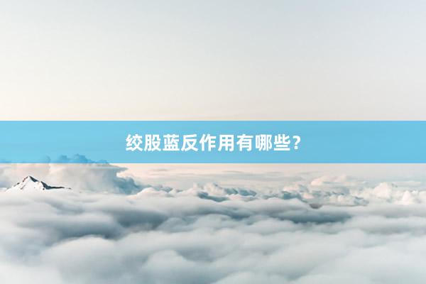 绞股蓝反作用有哪些？